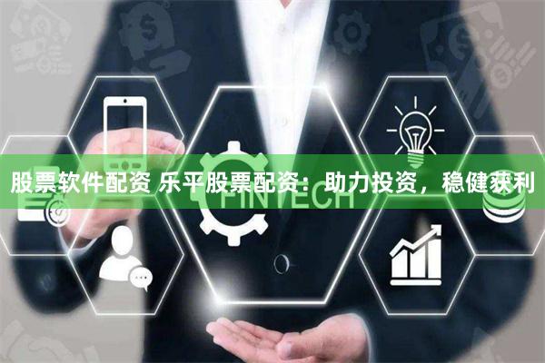 股票软件配资 乐平股票配资：助力投资，稳健获利